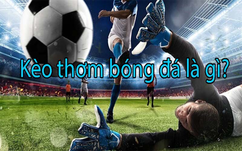 Kèo Thơm Bóng Đá: Bí Quyết Chọn Lựa, Chiến Lược Thắng Lợi 1 Kèo thơm trong bóng đá là gì?